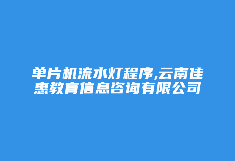 单片机流水灯程序,云南佳惠教育信息咨询有限公司-加密狗解密网