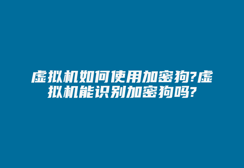 虚拟机如何使用加密狗?虚拟机能识别加密狗吗?-加密狗解密网