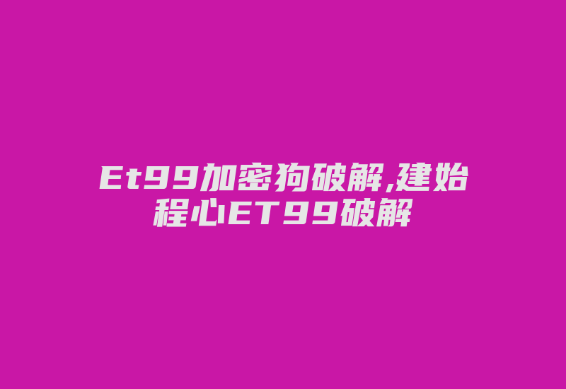 Et99加密狗破解,建始程心ET99破解-加密狗解密网