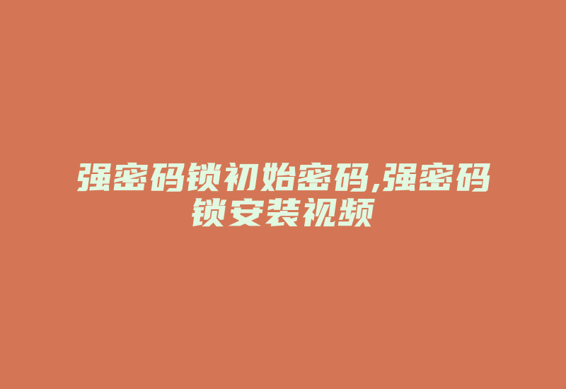 强密码锁初始密码,强密码锁安装视频-加密狗解密网