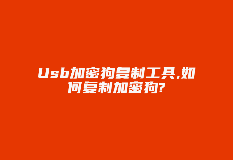 Usb加密狗复制工具,如何复制加密狗?-加密狗解密网