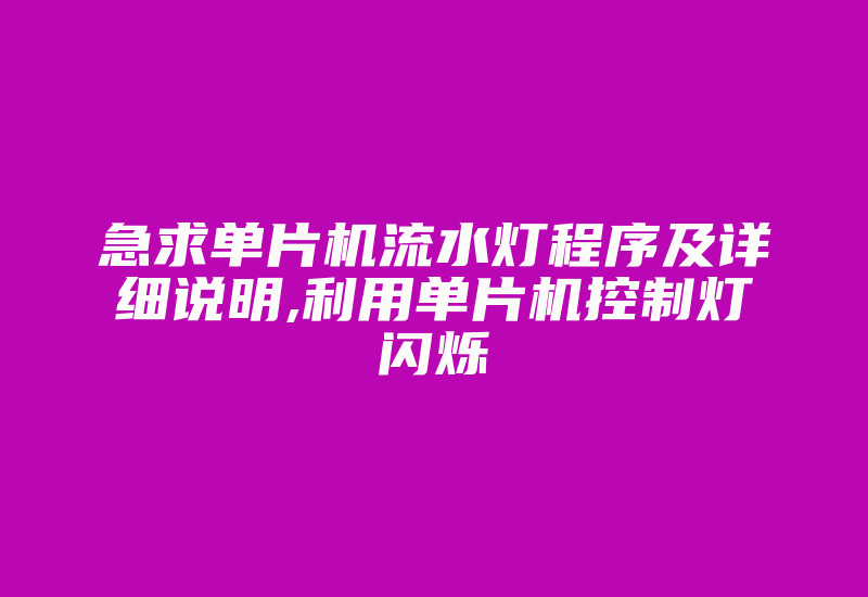 急求单片机流水灯程序及详细说明,利用单片机控制灯闪烁-加密狗解密网