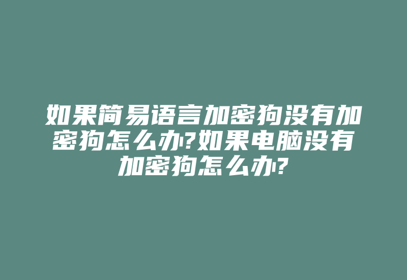 如果简易语言加密狗没有加密狗怎么办?如果电脑没有加密狗怎么办?-加密狗解密网