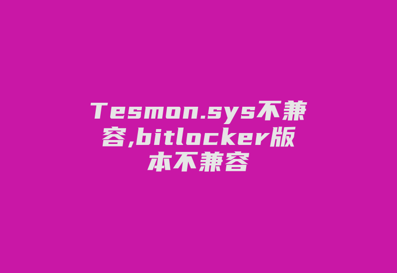 Tesmon.sys不兼容,bitlocker版本不兼容-加密狗解密网