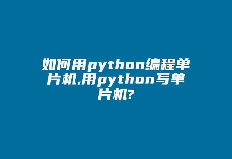 如何用python编程单片机,用python写单片机?-加密狗解密网