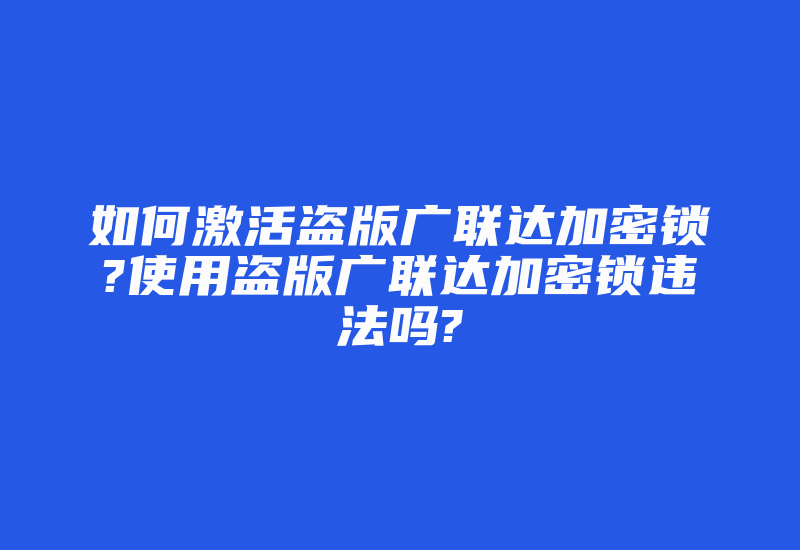 如何激活盗版广联达加密锁?使用盗版广联达加密锁违法吗?-加密狗解密网