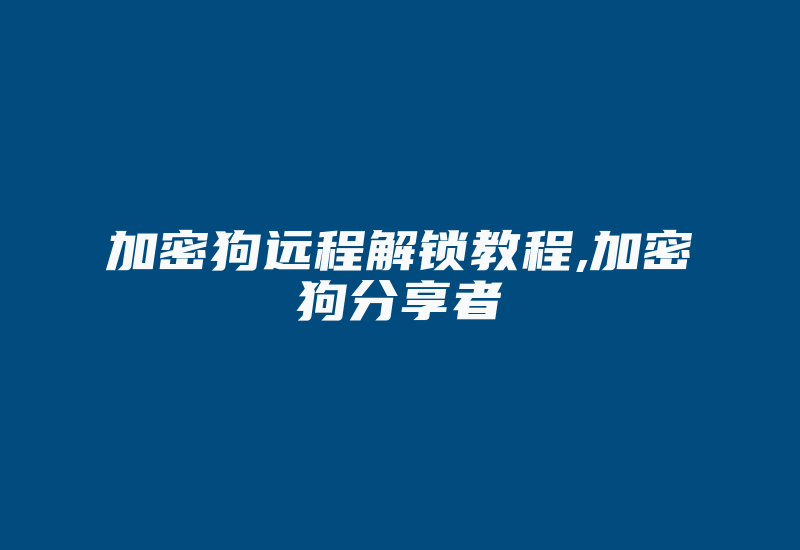 加密狗远程解锁教程,加密狗分享者-加密狗解密网