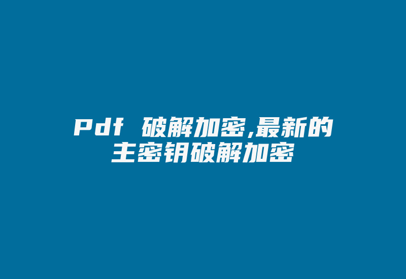 Pdf 破解加密,最新的主密钥破解加密-加密狗解密网