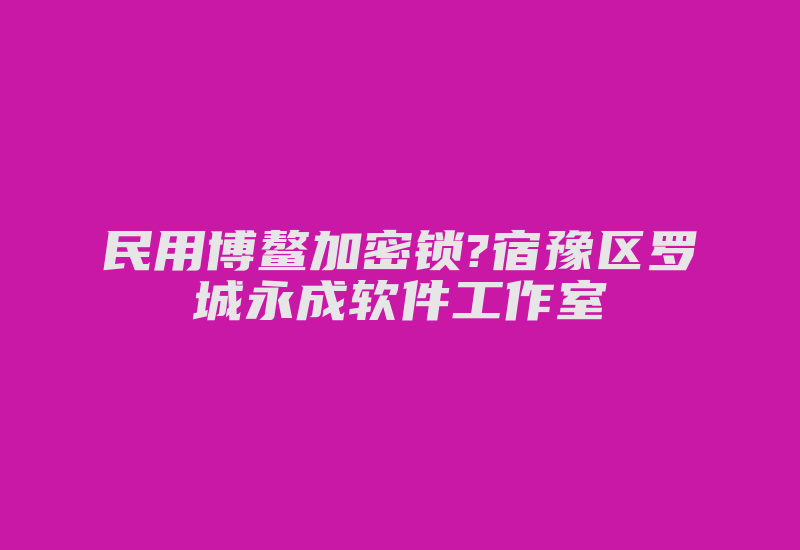 民用博鳌加密锁?宿豫区罗城永成软件工作室-加密狗解密网