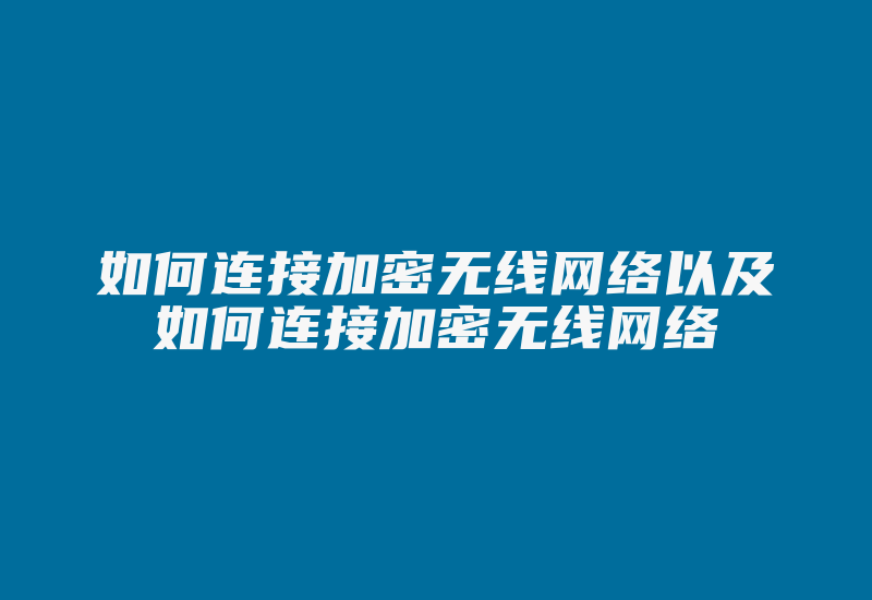 如何连接加密无线网络以及如何连接加密无线网络-加密狗解密网