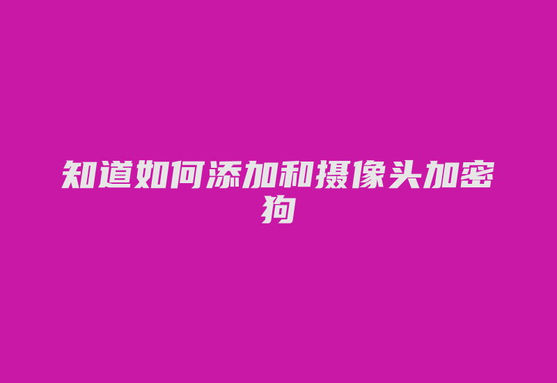 知道如何添加和摄像头加密狗-加密狗解密网