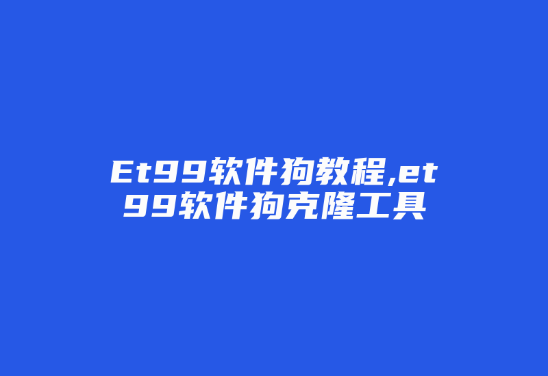 Et99软件狗教程,et99软件狗克隆工具-加密狗解密网