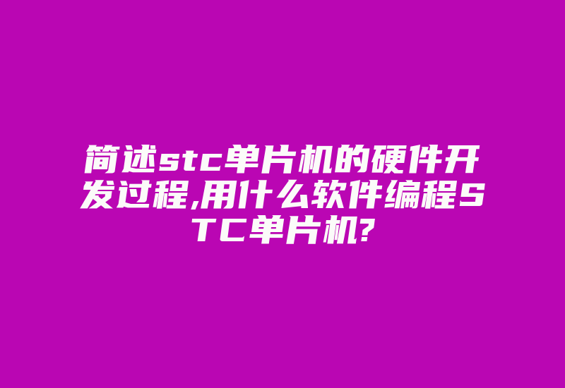 简述stc单片机的硬件开发过程,用什么软件编程STC单片机?-加密狗解密网