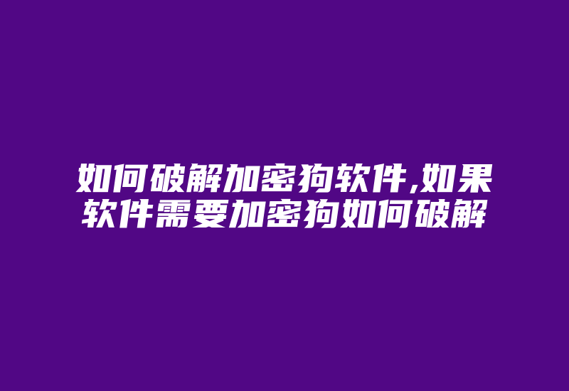 如何破解加密狗软件,如果软件需要加密狗如何破解-加密狗解密网