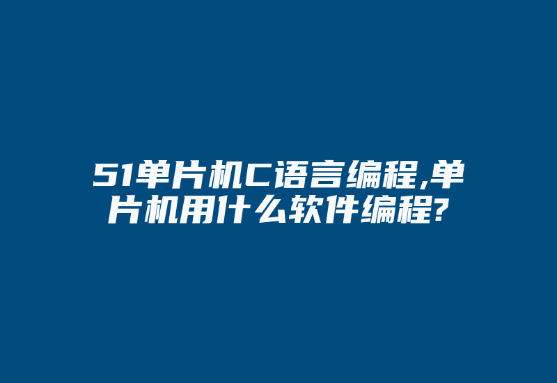 51单片机C语言编程,单片机用什么软件编程?-加密狗解密网