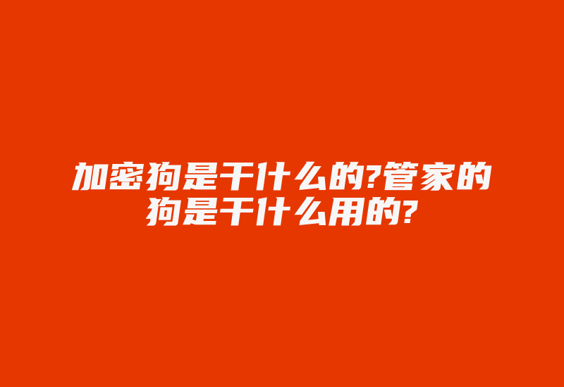 加密狗是干什么的?管家的狗是干什么用的?-加密狗解密网