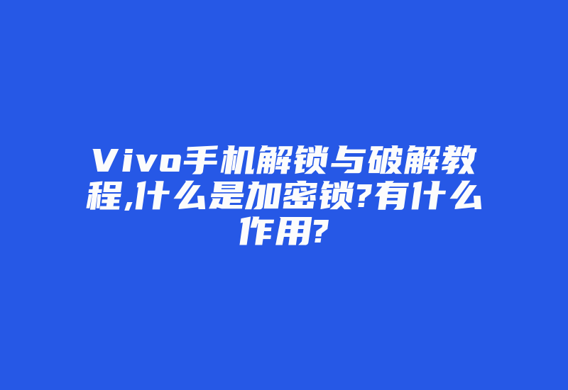 Vivo手机解锁与破解教程,什么是加密锁?有什么作用?-加密狗解密网