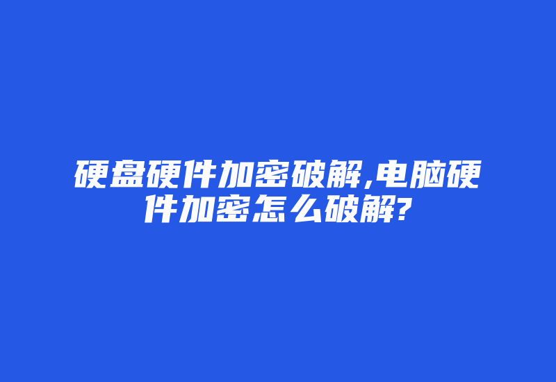 硬盘硬件加密破解,电脑硬件加密怎么破解?-加密狗解密网