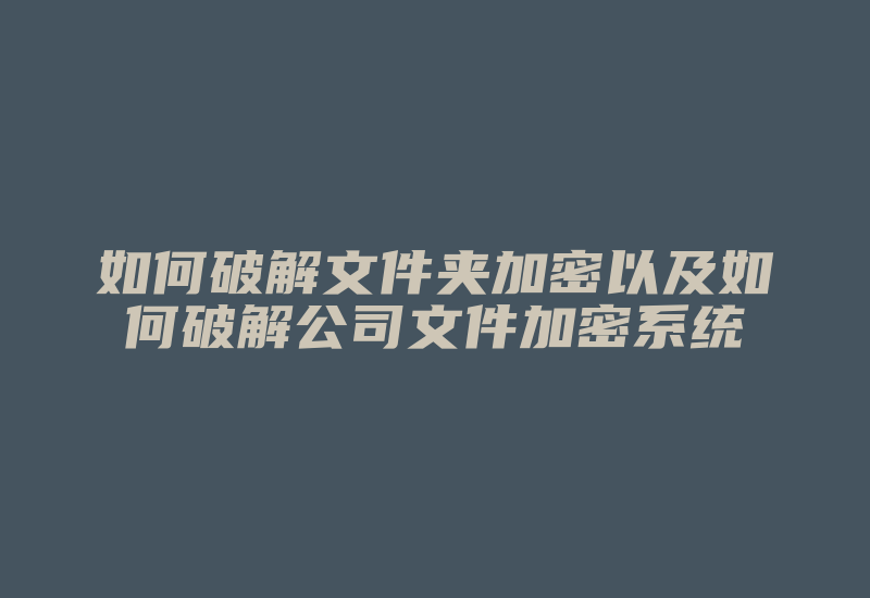 如何破解文件夹加密以及如何破解公司文件加密系统-加密狗解密网