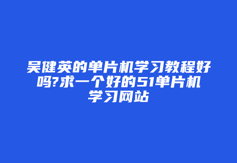 吴健英的单片机学习教程好吗?求一个好的51单片机学习网站-加密狗解密网