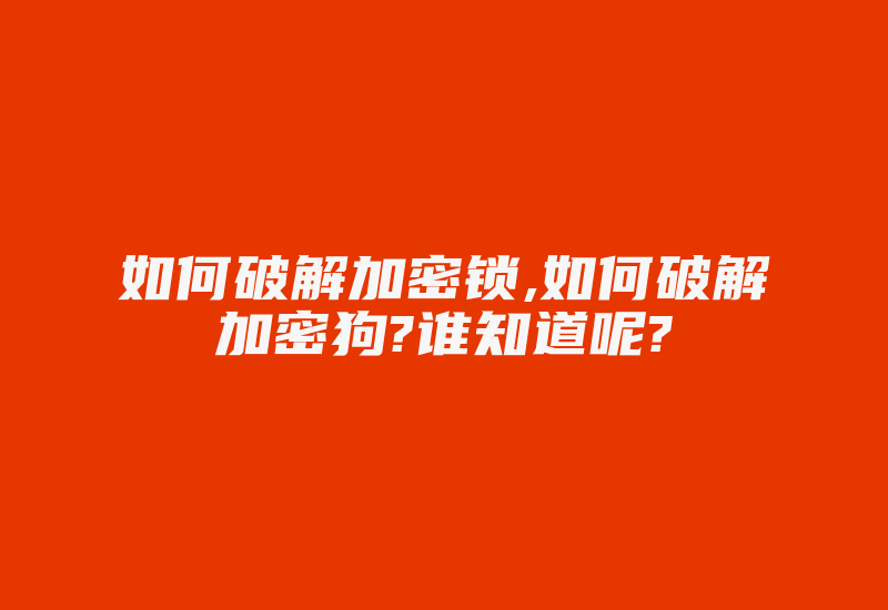 如何破解加密锁,如何破解加密狗?谁知道呢?-加密狗解密网