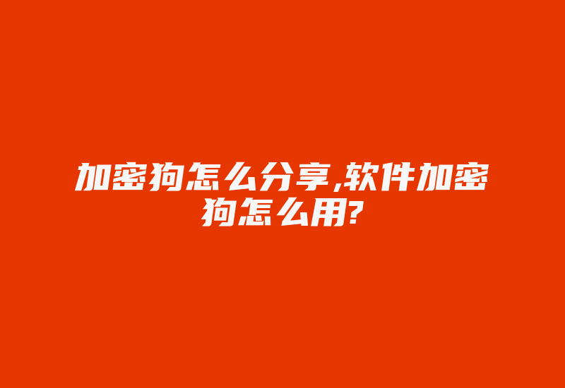 加密狗怎么分享,软件加密狗怎么用?-加密狗解密网