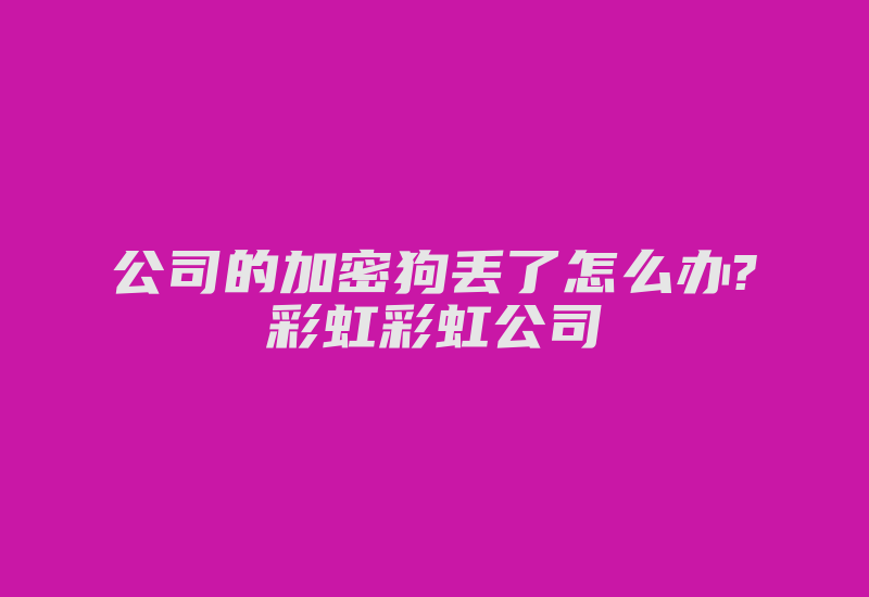 公司的加密狗丢了怎么办?彩虹彩虹公司-加密狗解密网