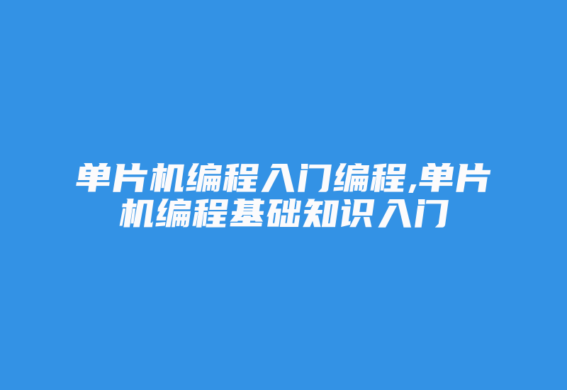 单片机编程入门编程,单片机编程基础知识入门-加密狗解密网