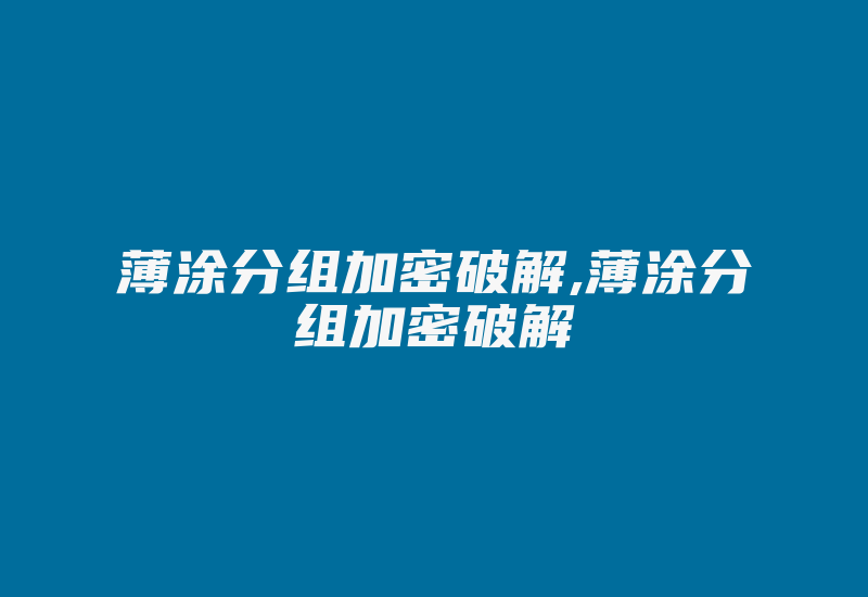 薄涂分组加密破解,薄涂分组加密破解-加密狗解密网