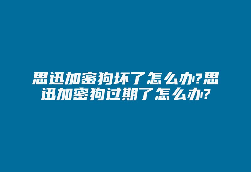 思迅加密狗坏了怎么办?思迅加密狗过期了怎么办?-加密狗解密网