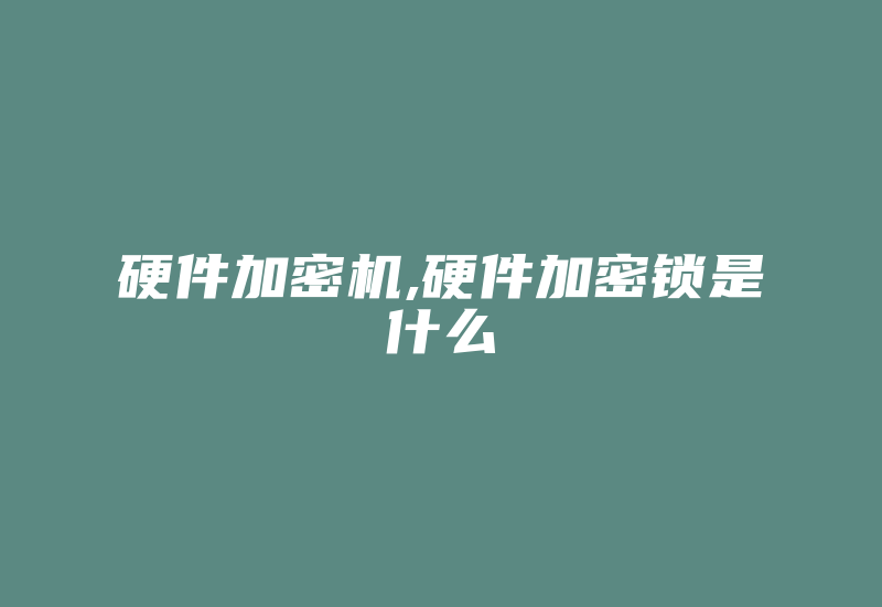 硬件加密机,硬件加密锁是什么-加密狗解密网