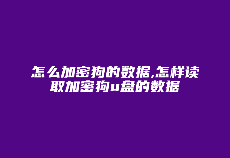 怎么加密狗的数据,怎样读取加密狗u盘的数据-加密狗解密网