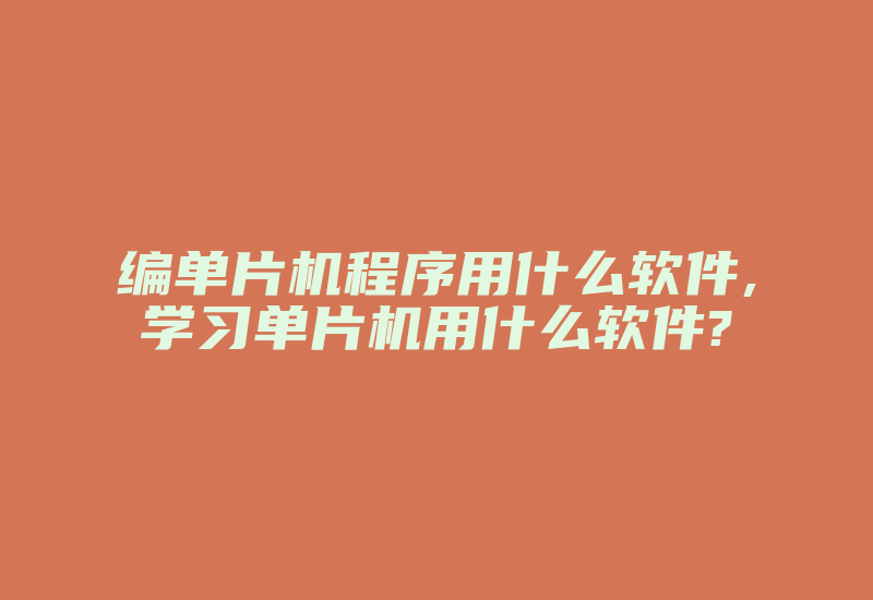 编单片机程序用什么软件,学习单片机用什么软件?-加密狗解密网