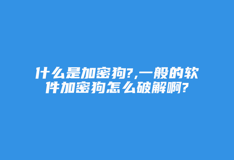 什么是加密狗?,一般的软件加密狗怎么破解啊?-加密狗解密网