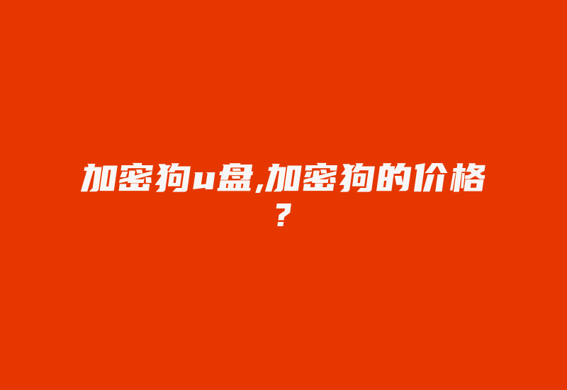 加密狗u盘,加密狗的价格?-加密狗解密网