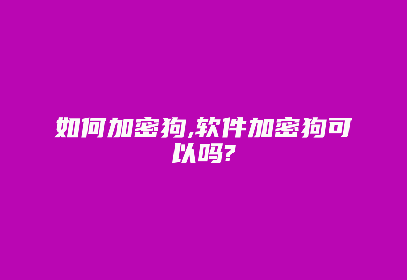 如何加密狗,软件加密狗可以吗?-加密狗解密网