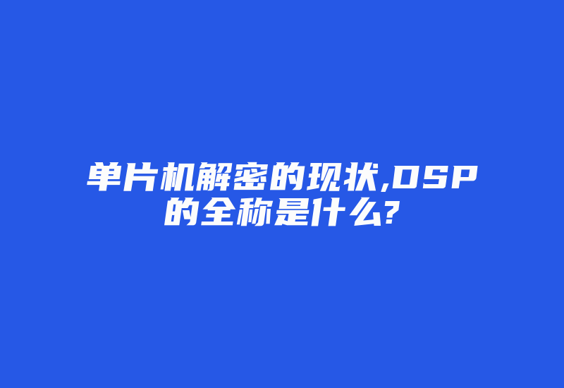 单片机解密的现状,DSP的全称是什么?-加密狗解密网