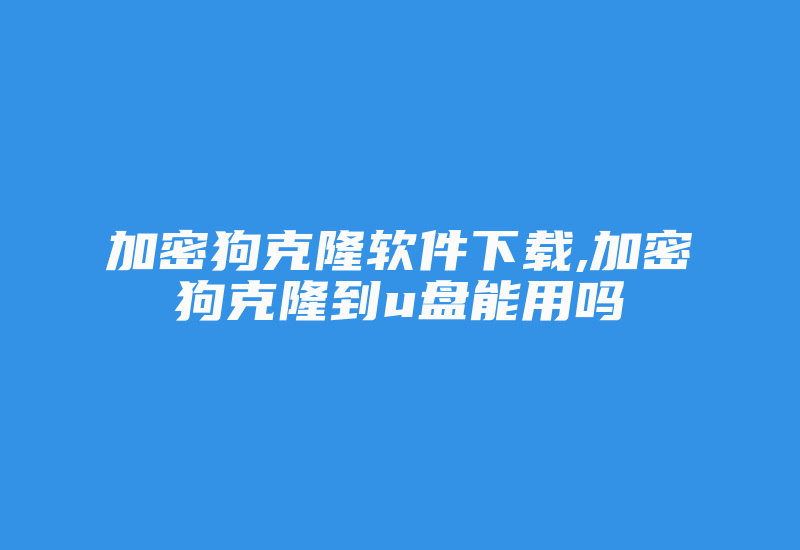 加密狗克隆软件下载,加密狗克隆到u盘能用吗-加密狗解密网