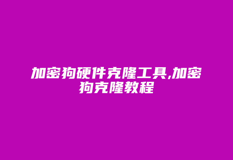 加密狗硬件克隆工具,加密狗克隆教程-加密狗解密网