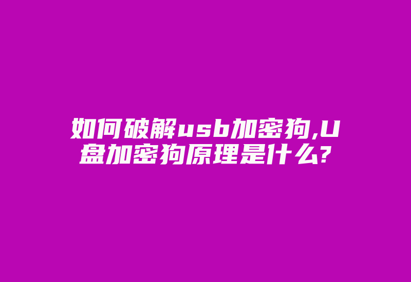 如何破解usb加密狗,U盘加密狗原理是什么?-加密狗解密网