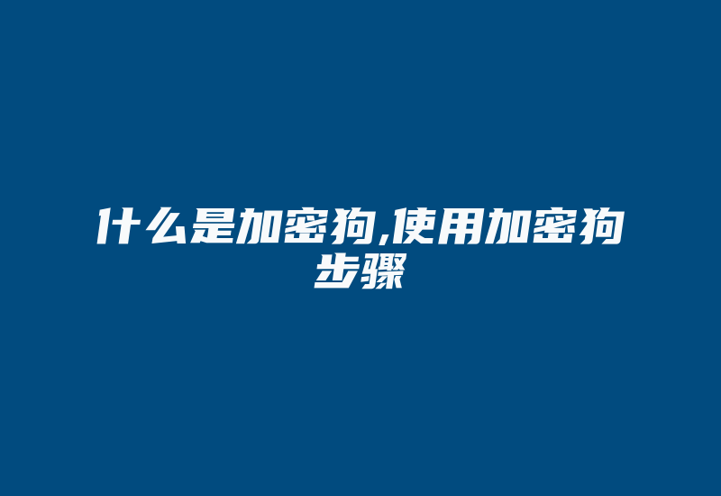 什么是加密狗,使用加密狗步骤-加密狗解密网