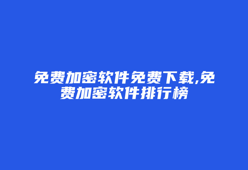 免费加密软件免费下载,免费加密软件排行榜-加密狗解密网