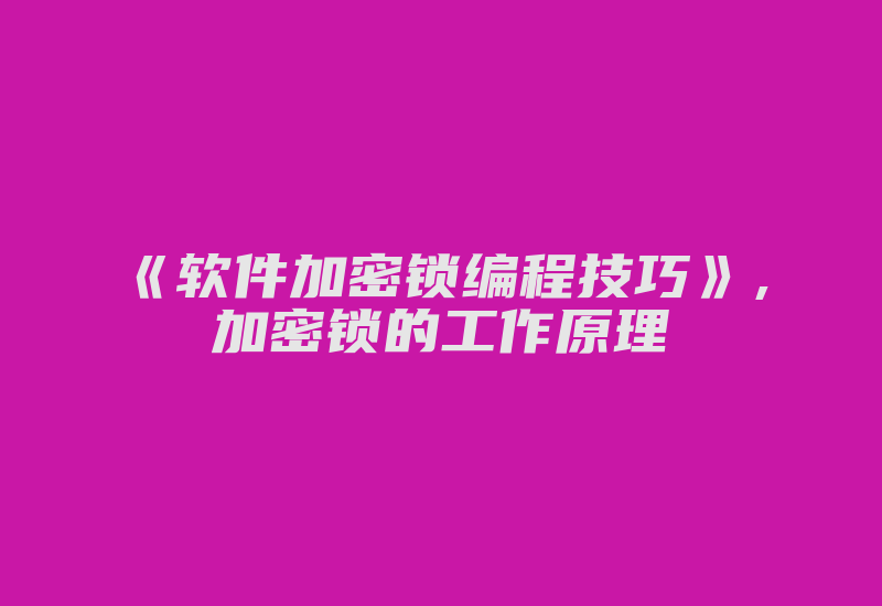 《软件加密锁编程技巧》,加密锁的工作原理-加密狗解密网