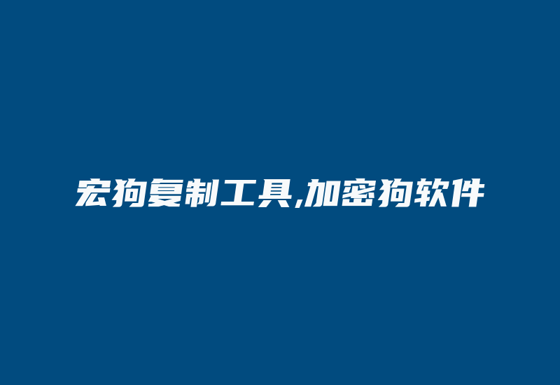 宏狗复制工具,加密狗软件-加密狗解密网