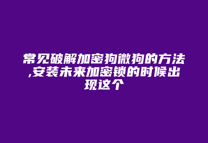 常见破解加密狗微狗的方法,安装未来加密锁的时候出现这个-加密狗解密网