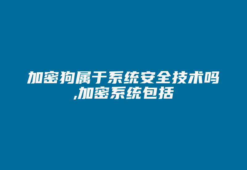 加密狗属于系统安全技术吗,加密系统包括-加密狗解密网