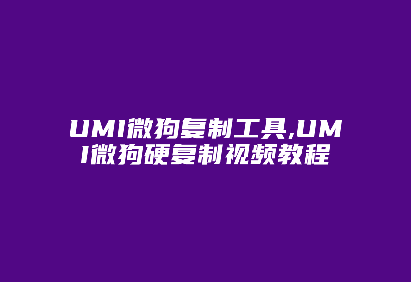 UMI微狗复制工具,UMI微狗硬复制视频教程-加密狗解密网