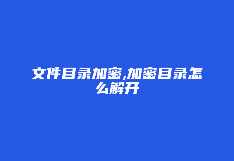 文件目录加密,加密目录怎么解开-加密狗解密网