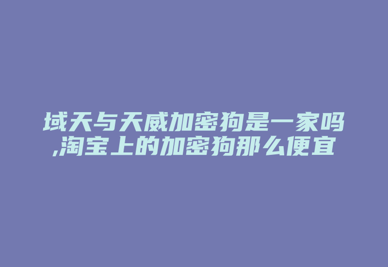 域天与天威加密狗是一家吗,淘宝上的加密狗那么便宜-加密狗解密网