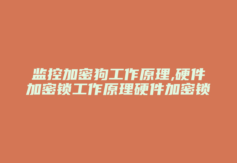 监控加密狗工作原理,硬件加密锁工作原理硬件加密锁-加密狗解密网